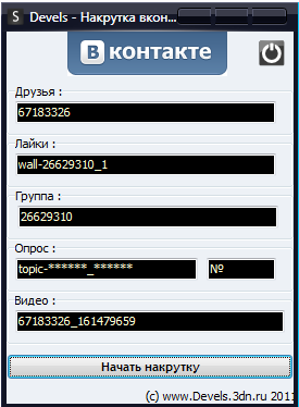 DevelsVK <b>Название</b>: DevelsVK <br />
<b>Версия</b>: 1.1 <br />
<b>Автор</b>: Zoter21 & stepko13 <br />
<b>Описание</b>: DevelsVK - накручивает вконтакте сердечки, друзей, опросы, видео просмотры, группы, и т.д. Я скачал исходник программы, и не много переделал, сделал ключ для работы с программой. <br />
<b>Ключ</b>: Devels